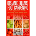Organic Square Foot Gardening: The Beginner's Guide to Growing More in Less Space