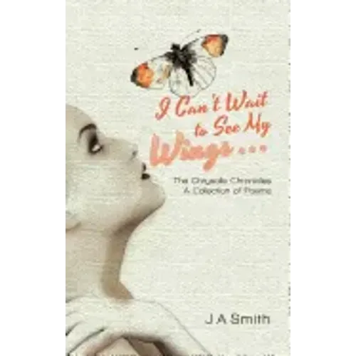 I Can't Wait to See My Wings . . .: The Chrysalis Chronicles a Collection of Poems