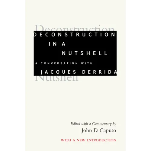 Deconstruction in a Nutshell: A Conversation with Jacques Derrida, with a New Introduction
