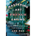 Mastering the Art of French Eating: From Paris Bistros to Farmhouse Kitchens, Lessons in Food and Love