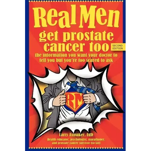 Real Men Get Prostate Cancer Too: Second Edition: The Information You Want Your Doctor to Tell You But You're Too Scared to Ask