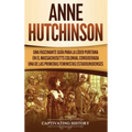 Anne Hutchinson: Una Fascinante Guía para la Líder Puritana en el Massachusetts Colonial Considerada una de las Primeras Feministas Estadounidenses