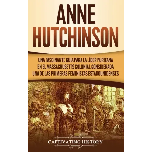 Anne Hutchinson: Una Fascinante Guía para la Líder Puritana en el Massachusetts Colonial Considerada una de las Primeras Feministas Estadounidenses