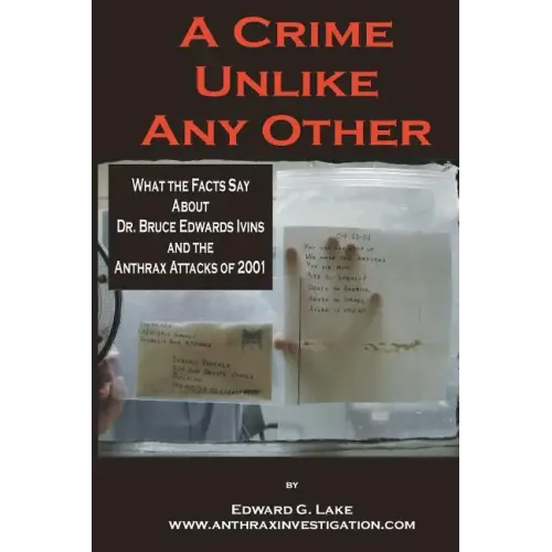 A Crime Unlike Any Other: What the Facts Say About Dr. Bruce Edwards Ivins and The Anthrax Attacks of 2001