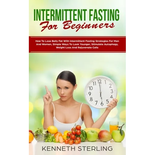 Intermittent Fasting for Beginners: How to Lose Belly Fat with Intermittent Fasting Strategies for Men and Women, Simple Ways to Look Younger, Stimula
