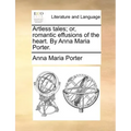 Artless Tales; Or, Romantic Effusions of the Heart. by Anna Maria Porter.