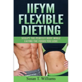 IIFYM Flexible Dieting: Sculpt The Perfect Body While Eating The Foods You Love