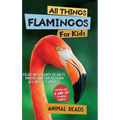 All Things Flamingos For Kids: Filled With Plenty of Facts, Photos, and Fun to Learn all About Flamingos