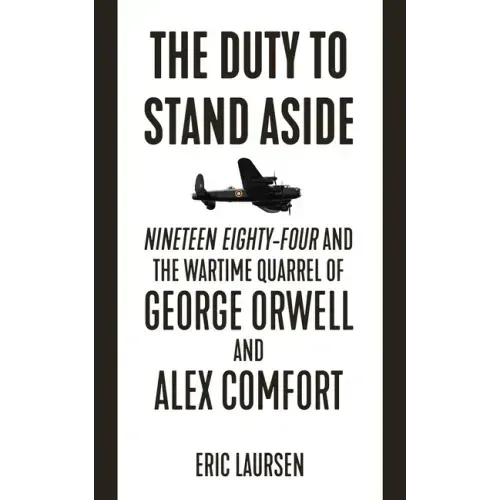 The Duty to Stand Aside: Nineteen Eighty-Four and the Wartime Quarrel of George Orwell and Alex Comfort