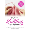 Knitting for Beginners: The A-Z guide to knitting patterns and stitches with pictures and illustrations. How to enjoy yourself while at home e