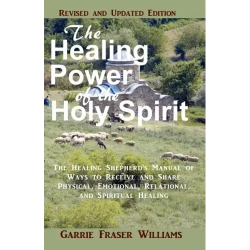 The Healing Power of the Holy Spirit: The Healing Shepherd's Manual of Ways to Receive and Share Physical, Emotional, Relational, and Spiritual Healin