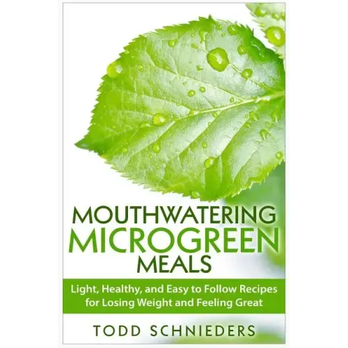 Mouthwatering Microgreen Meals: Light, Healthy, and Easy to Follow Recipes for Losing Weight and Feeling Great