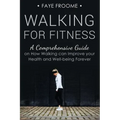 Walking for Fitness: A Comprehensive Guide on How Walking can Improve your Health and Well-being Forever