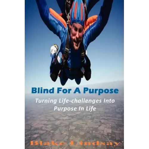 Blind For A Purpose: Turning Life-challenges Into Purpose In Life