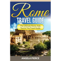 Rome Travel Guide: The Ultimate Rome, Italy Tourist Trip Travel Guide