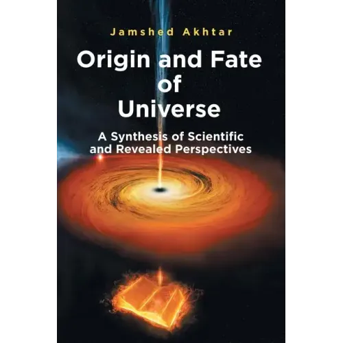 Origin and Fate of Universe: A Synthesis of Scientific and Revealed Perspectives