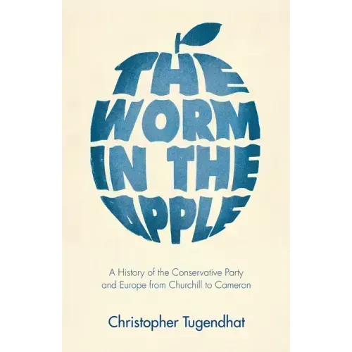 The Worm in the Apple: A History of the Conservative Party and Europe from Churchill to Cameron