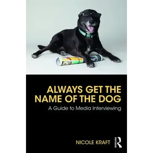 Always Get the Name of the Dog: A Guide to Media Interviewing