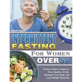 Intermittent Fasting For Women Over 50: Perfect Guide to Improve Your Quality of Life, Reshape Your Body and Lose Weight Naturally.
