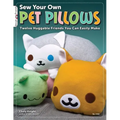 Sew Your Own Pet Pillows: Twelve Huggable Friends You Can Easily Make