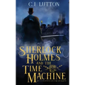 Sherlock Holmes and the Time Machine: Book #4 from the con!dential Files of John H. Watson, M. D.: Book #2 from the con!dential Files of John H. Watso