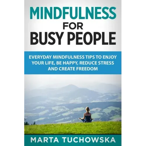 Mindfulness for Busy People: Everyday Mindfulness Tricks to Enjoy Your Life, Be Happy, Reduce Stress and Create Freedom