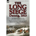 The Long Siege: Danzig, 1813-The Siege of Dantzic, in 1813 by Louis Antoine Francois de Marchangy & Dantzig and Poland: The Background