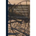 American Agricultural Implements: a Review of Invention and Development in the Agricultural Implement Industry of the United States