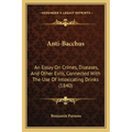 Anti-Bacchus: An Essay on Crimes, Diseases, and Other Evils, Connected with the Use of Intoxicating Drinks (1840)