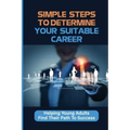 Simple Steps To Determine Your Suitable Career: Helping Young Adults Find Their Path To Success: What To Do When My Son Doesnt Want To Work