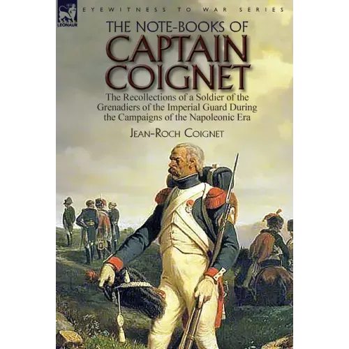 The Note-Books of Captain Coignet: the Recollections of a Soldier of the Grenadiers of the Imperial Guard During the Campaigns of the Napoleonic Era--