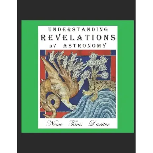 Understanding Revelations by Astronomy: The Ancient, World-Wide, Hidden Knowledge, Especially in Genesis & Revelations; on Precessional Cosmology, the