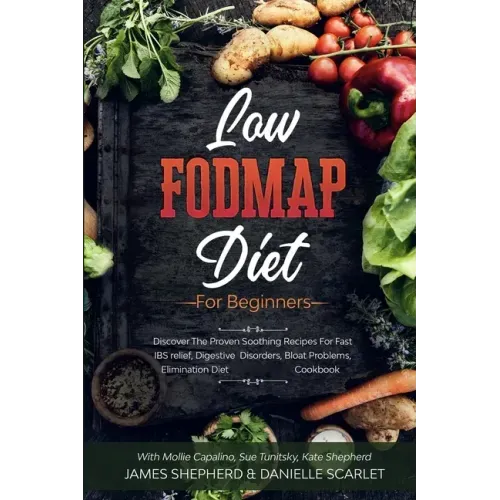 Low Fodmap Diet: For Beginners - Discover The Proven Soothing Recipes For Fast IBS relief, Digestive Disorders, Bloat Problems, Elimina