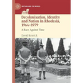 Decolonisation, Identity and Nation in Rhodesia, 1964-1979: A Race Against Time