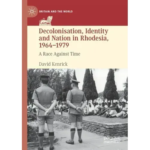 Decolonisation, Identity and Nation in Rhodesia, 1964-1979: A Race Against Time