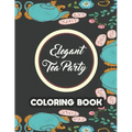 Elegant Tea Party Coloring Book: Calming Coloring Pages With Tea Inspired Designs, Relaxing Illustrations To Color For Tea Lovers