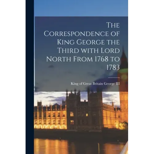 The Correspondence of King George the Third With Lord North From 1768 to 1783