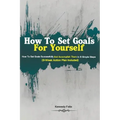 How To Set Goals For Yourself: How To Set Goals Successfully And Accomplish Them In 6 Simple Steps (3-Week Action Plan Included)
