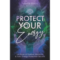 Protect Your Energy: The Book of Positive Vibrations & Toxic Energy Protection Secrets