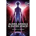 ALIENS, ANGELS & OUTER SPACE! A Biblical Investigation into Life Beyond Earth