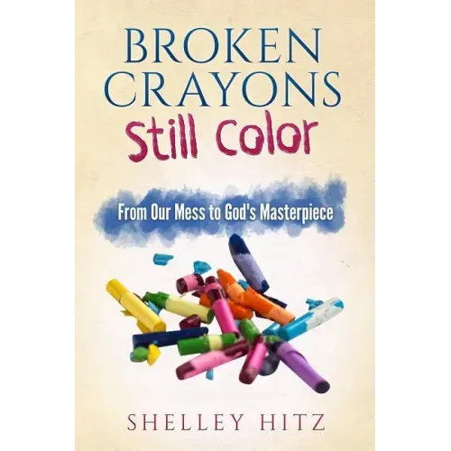 Broken Crayons Still Color: From Our Mess to God's Masterpiece
