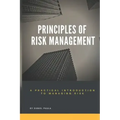Principles of Risk Management: A Practical Introduction to Managing Risk For Beginners