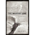 The Moffat Line: David Moffat's Railroad Over and Under the Continental Divide