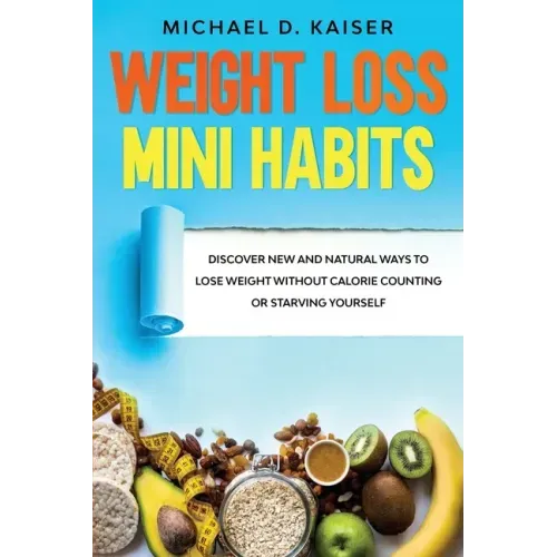Weight Loss Mini Habits: Discover New and Natural Ways to Lose Weight Without Calorie Counting or Starving Yourself.