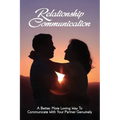 Relationship Communication: A Better, More Loving Way To Communicate With Your Partner Genuinely: Communication Guide For Couples