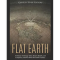 Flat Earth: A History of Strange Tales, Bizarre Beliefs, and Conspiracy Theories about the Earth's Surface