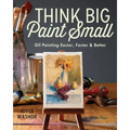 Think Big Paint Small: Oil Painting Easier, Faster and Better