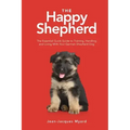 The Happy Shepherd: The Essential Quick Guide to Training, Handling and Living With a German Shepherd Dog