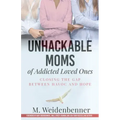 Unhackable Moms of Addicted Loved Ones, Closing the Gap Between Havoc and Hope