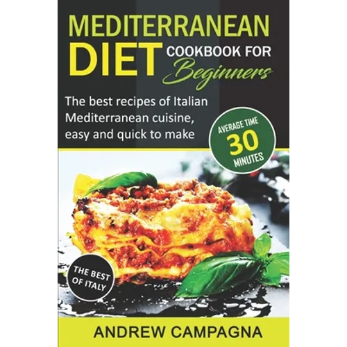 Mediterranean Diet Cookbook For Beginners: The Best Recipes Of Italian Mediterranean Cuisine, Easy And Quick To Make - (Average Time 30 Minutes)